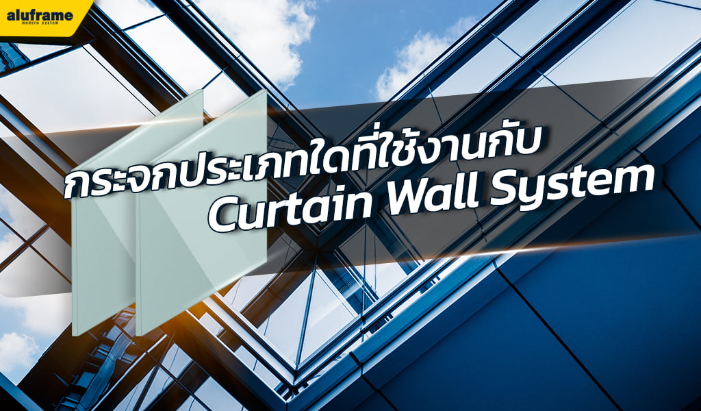 กระจกประเภทใดที่ใช้งานกับ Curtain Wall System