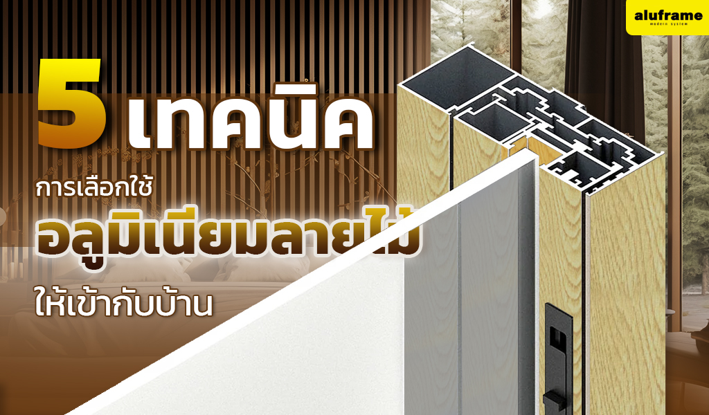 5 เทคนิค ในการเลือกใช้ อลูมิเนียมลายไม้ ให้เข้ากับบ้าน