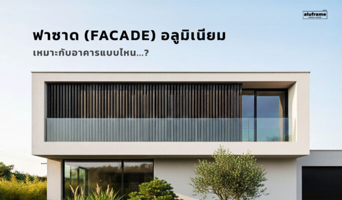 ปก-blog-69-ฟาซาด-(Facade)-อลูมิเนียม-เหมาะกับอาคารแบบไหน